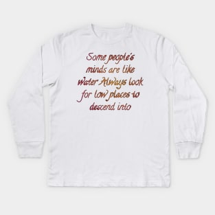 Some people's minds are like water Always look for low places to descend into Kids Long Sleeve T-Shirt